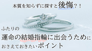 本質を知らずに探すと後悔？！ ふたりの運命の結婚指輪に出会うためにおさえておきたいポイントとは？