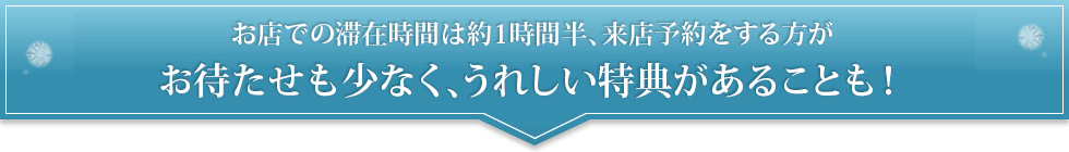 滞在時間はどこでも約1時間！来店予約はするのが当たり前！