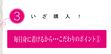 毎日身につけるから…こだわりのポイント