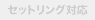 セットリング対応：無